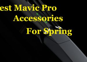 GEAR: Best Mavic Pro Accessories For Spring